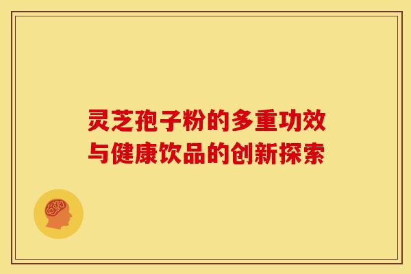 灵芝孢子粉的多重功效与健康饮品的创新探索