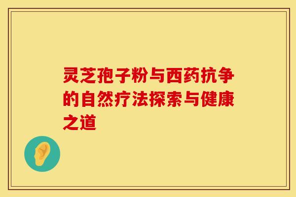 灵芝孢子粉与西药抗争的自然疗法探索与健康之道