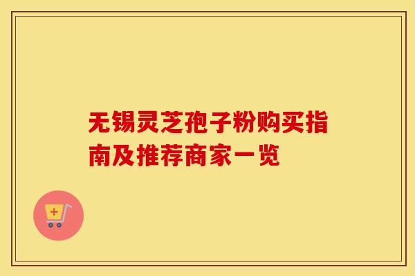 无锡灵芝孢子粉购买指南及推荐商家一览