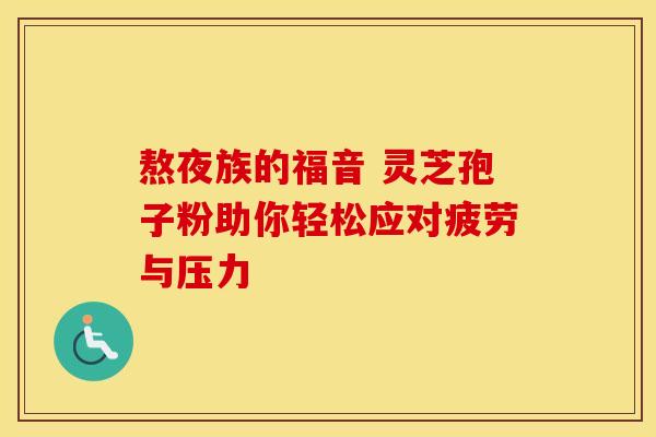熬夜族的福音 灵芝孢子粉助你轻松应对疲劳与压力