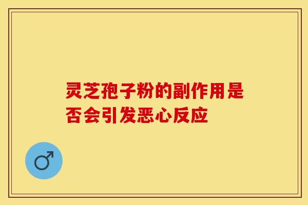 灵芝孢子粉的副作用是否会引发恶心反应