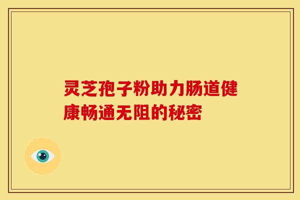 灵芝孢子粉助力肠道健康畅通无阻的秘密