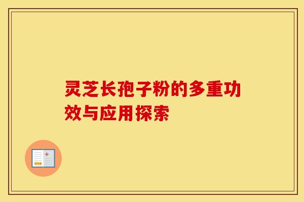 灵芝长孢子粉的多重功效与应用探索