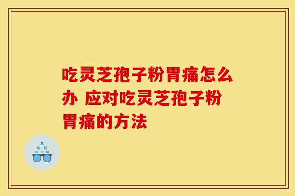 吃灵芝孢子粉胃痛怎么办 应对吃灵芝孢子粉胃痛的方法