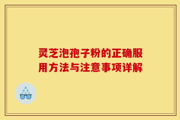 灵芝泡孢子粉的正确服用方法与注意事项详解