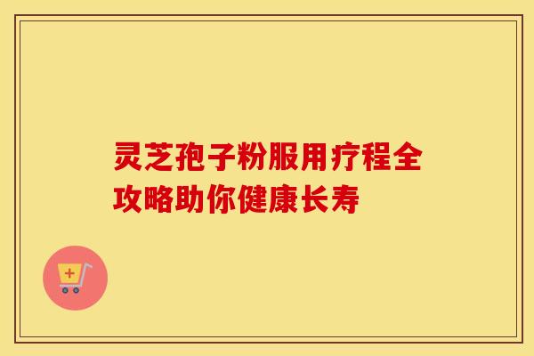 灵芝孢子粉服用疗程全攻略助你健康长寿