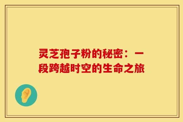 灵芝孢子粉的秘密：一段跨越时空的生命之旅