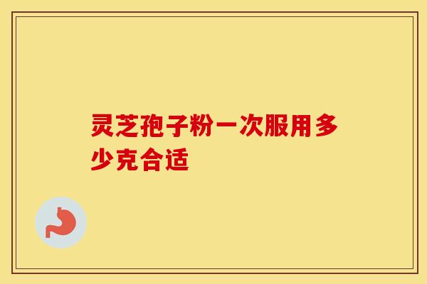 灵芝孢子粉一次服用多少克合适