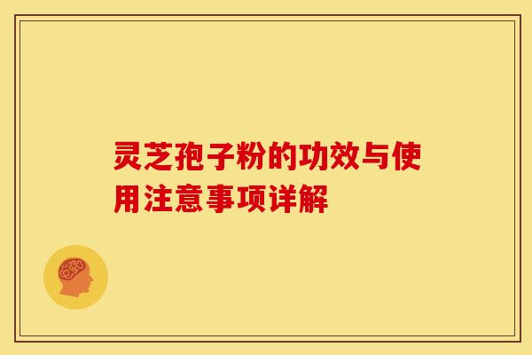 灵芝孢子粉的功效与使用注意事项详解