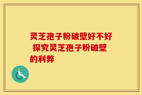 灵芝孢子粉破壁好不好 探究灵芝孢子粉破壁的利弊