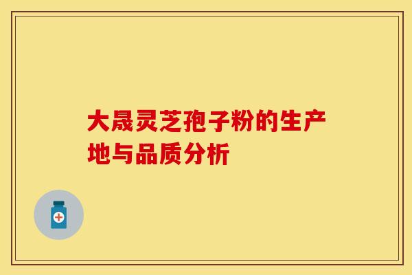大晟灵芝孢子粉的生产地与品质分析