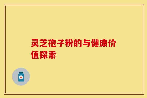 灵芝孢子粉的与健康价值探索