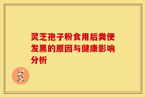 灵芝孢子粉食用后粪便发黑的原因与健康影响分析