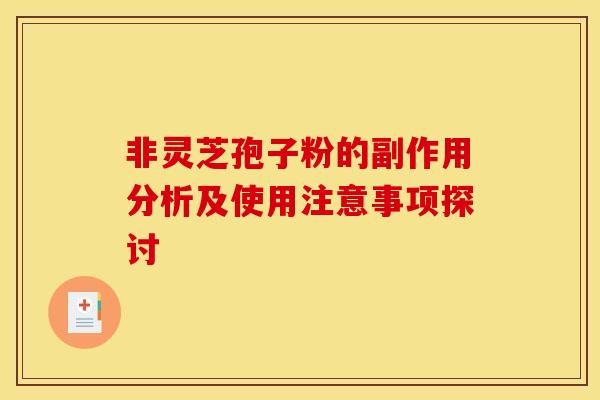 非灵芝孢子粉的副作用分析及使用注意事项探讨