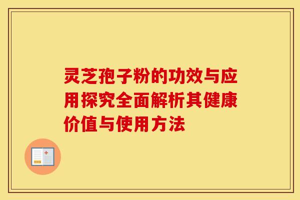 灵芝孢子粉的功效与应用探究全面解析其健康价值与使用方法