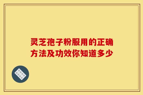 灵芝孢子粉服用的正确方法及功效你知道多少