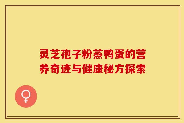 灵芝孢子粉蒸鸭蛋的营养奇迹与健康秘方探索