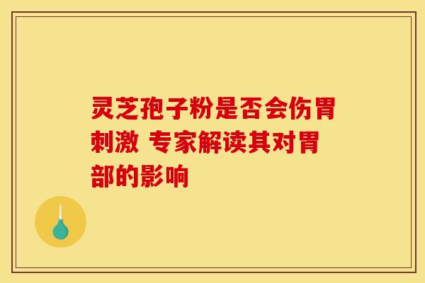灵芝孢子粉是否会伤胃刺激 专家解读其对胃部的影响
