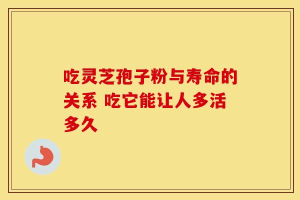 吃灵芝孢子粉与寿命的关系 吃它能让人多活多久