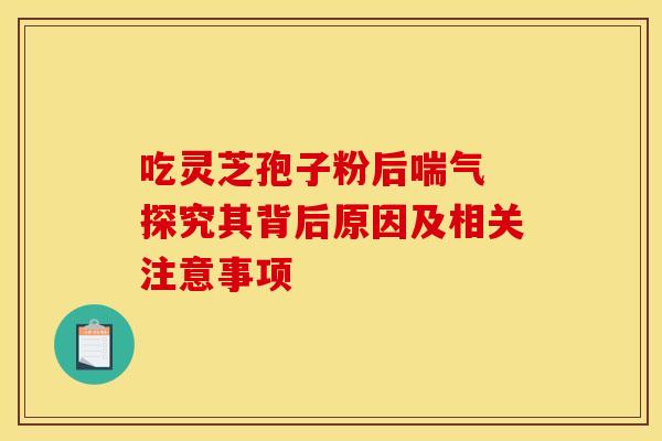 吃灵芝孢子粉后喘气 探究其背后原因及相关注意事项