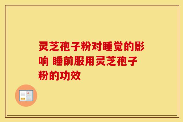 灵芝孢子粉对睡觉的影响 睡前服用灵芝孢子粉的功效