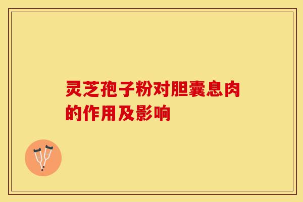 灵芝孢子粉对胆囊息肉的作用及影响