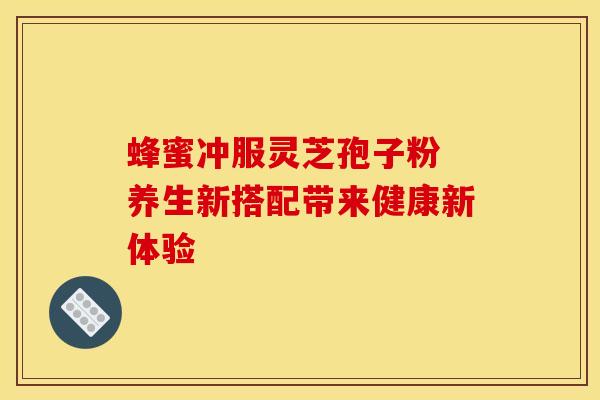 蜂蜜冲服灵芝孢子粉 养生新搭配带来健康新体验