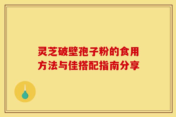 灵芝破壁孢子粉的食用方法与佳搭配指南分享