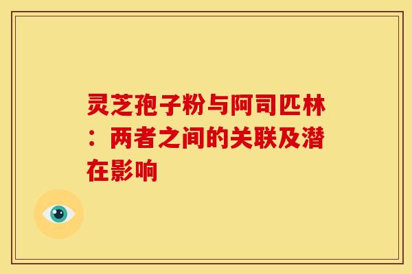 灵芝孢子粉与阿司匹林：两者之间的关联及潜在影响