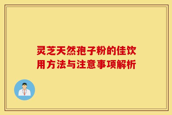 灵芝天然孢子粉的佳饮用方法与注意事项解析