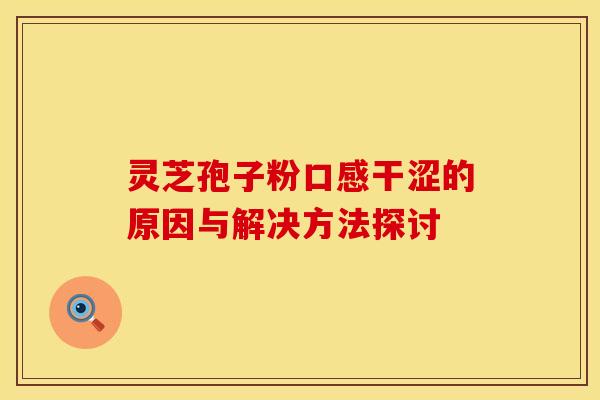 灵芝孢子粉口感干涩的原因与解决方法探讨