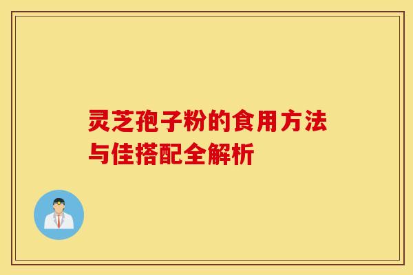 灵芝孢子粉的食用方法与佳搭配全解析