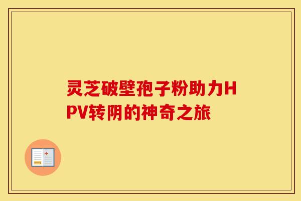 灵芝破壁孢子粉助力HPV转阴的神奇之旅