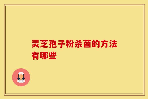 灵芝孢子粉杀菌的方法有哪些