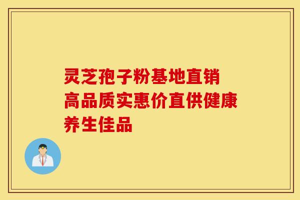 灵芝孢子粉基地直销 高品质实惠价直供健康养生佳品