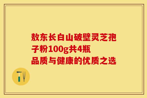 敖东长白山破壁灵芝孢子粉100g共4瓶 品质与健康的优质之选