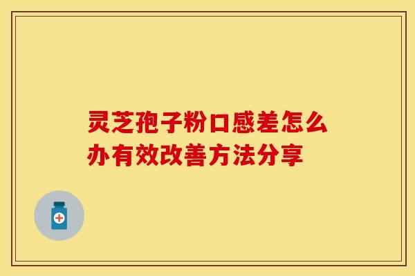 灵芝孢子粉口感差怎么办有效改善方法分享