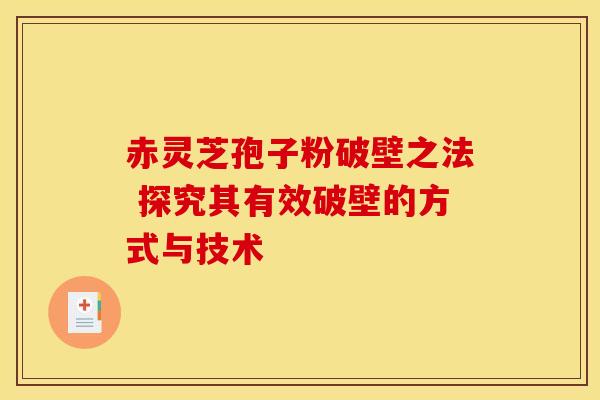 赤灵芝孢子粉破壁之法 探究其有效破壁的方式与技术
