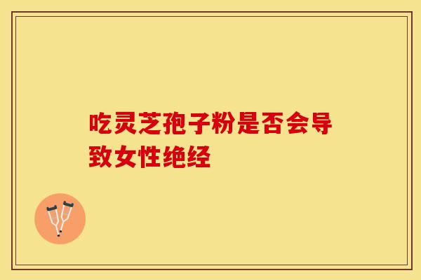 吃灵芝孢子粉是否会导致女性绝经