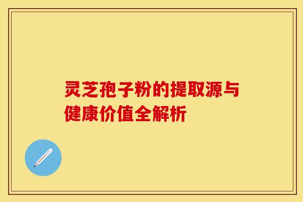 灵芝孢子粉的提取源与健康价值全解析 灵芝孢子粉的提取源与健康价值全解析