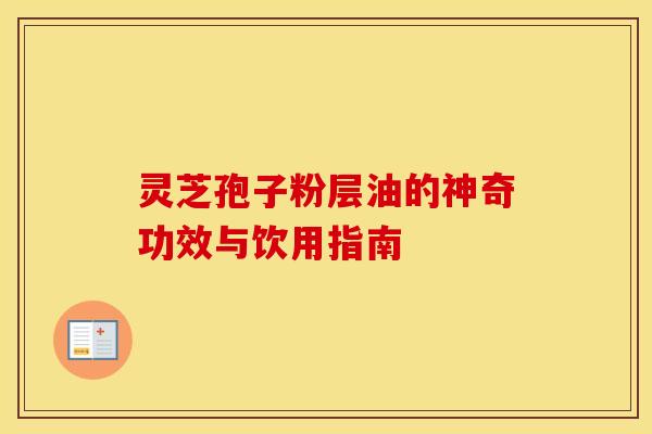 灵芝孢子粉层油的神奇功效与饮用指南