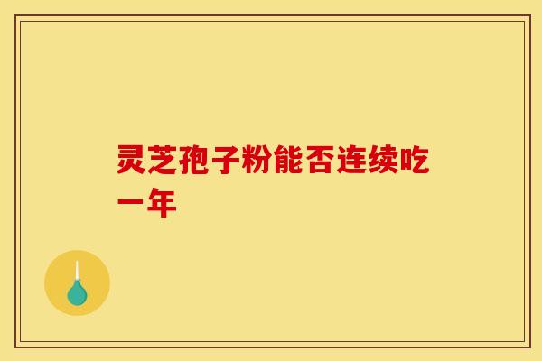 灵芝孢子粉能否连续吃一年