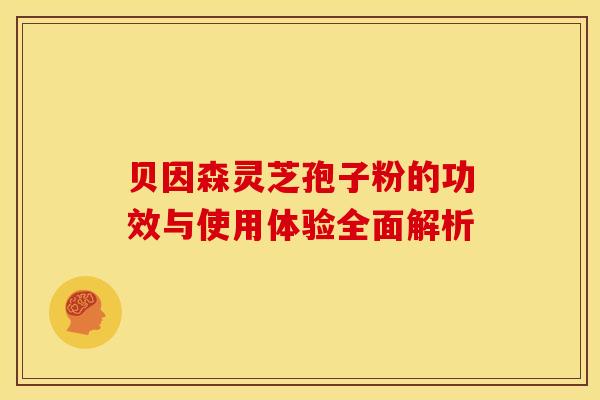 贝因森灵芝孢子粉的功效与使用体验全面解析