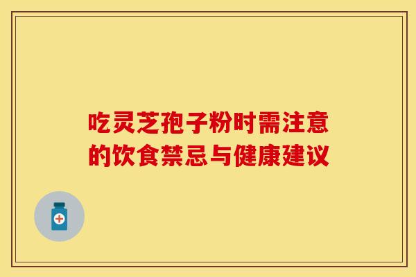 吃灵芝孢子粉时需注意的饮食禁忌与健康建议