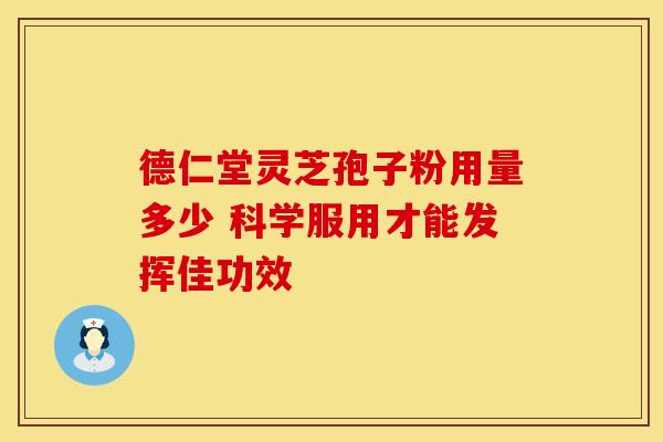 德仁堂灵芝孢子粉用量多少 科学服用才能发挥佳功效