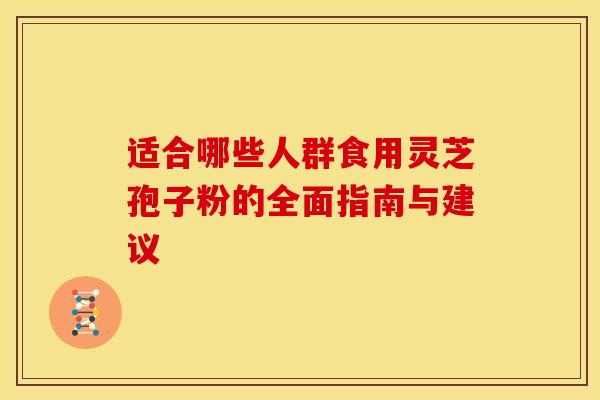 适合哪些人群食用灵芝孢子粉的全面指南与建议