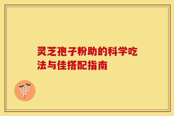 灵芝孢子粉助的科学吃法与佳搭配指南