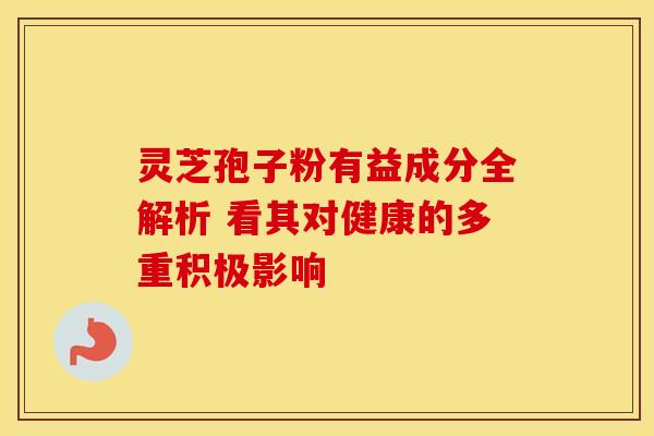 灵芝孢子粉有益成分全解析 看其对健康的多重积极影响