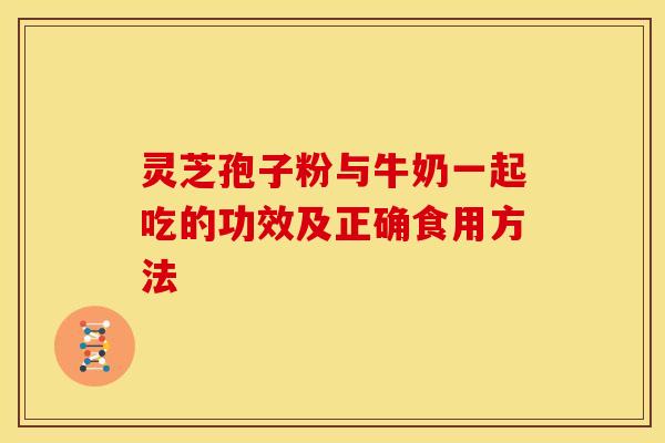 灵芝孢子粉与牛奶一起吃的功效及正确食用方法
