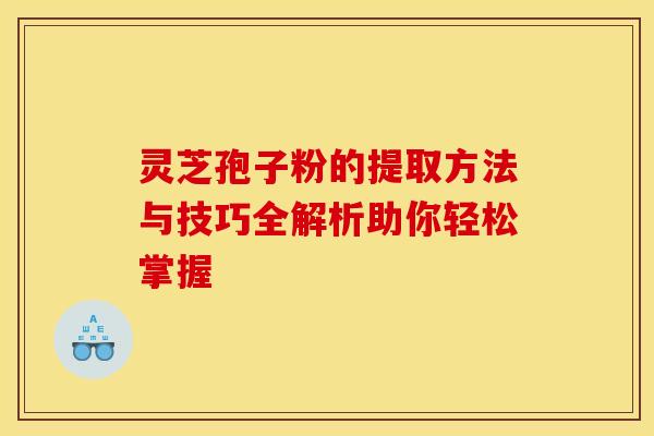 灵芝孢子粉的提取方法与技巧全解析助你轻松掌握